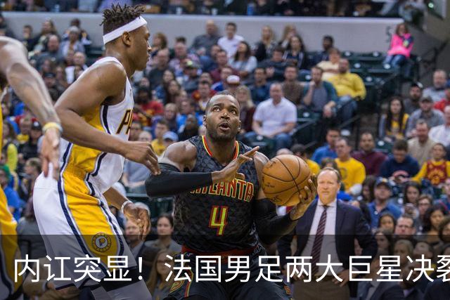 内讧突显！法国男足两大巨星决裂，面临实力削弱危机