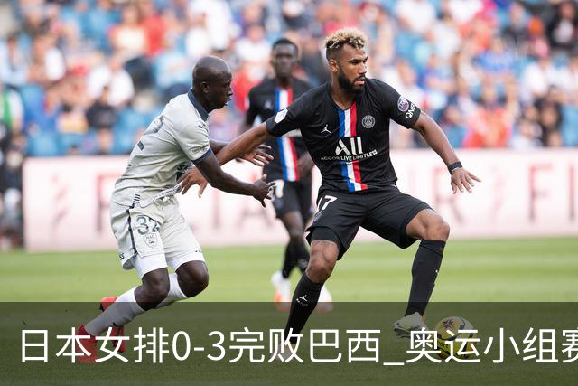 日本女排0-3完败巴西 奥运小组赛两连败出线告急